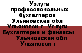 Услуги профессиональных бухгалтеров - Ульяновская обл., Ульяновск г. Услуги » Бухгалтерия и финансы   . Ульяновская обл.,Ульяновск г.